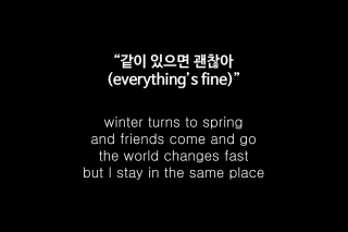 (everything's fine) winter turns to spring and friends come and go, the world changes fast but I stay in the same place